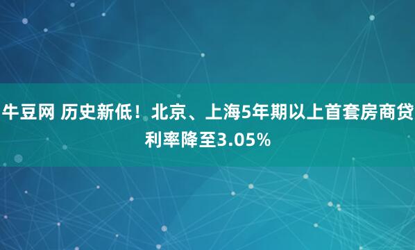 牛豆网 历史新低！北京、上海5年期以上首套房商贷利率降至3.05%