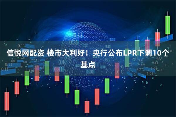 信悦网配资 楼市大利好！央行公布LPR下调10个基点