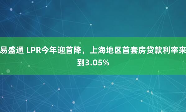易盛通 LPR今年迎首降，上海地区首套房贷款利率来到3.05%