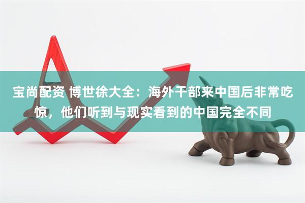 宝尚配资 博世徐大全：海外干部来中国后非常吃惊，他们听到与现实看到的中国完全不同