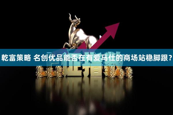 乾富策略 名创优品能否在有爱马仕的商场站稳脚跟？