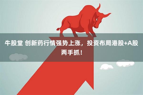 牛股堂 创新药行情强势上涨，投资布局港股+A股两手抓！