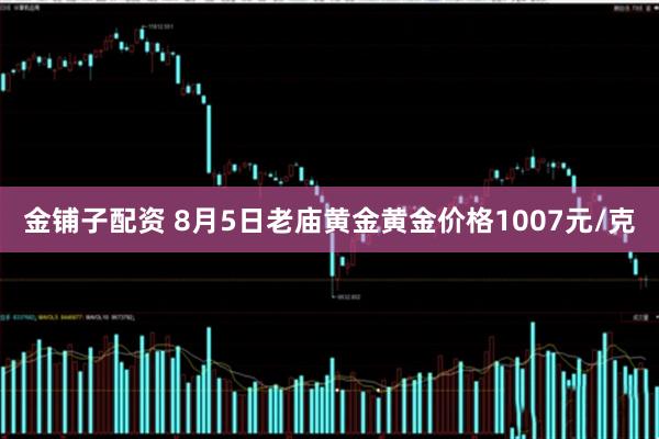 金铺子配资 8月5日老庙黄金黄金价格1007元/克