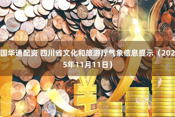 国华通配资 四川省文化和旅游厅气象信息提示（2025年11月11日）