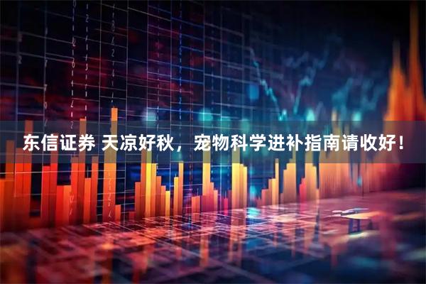 东信证券 天凉好秋，宠物科学进补指南请收好！