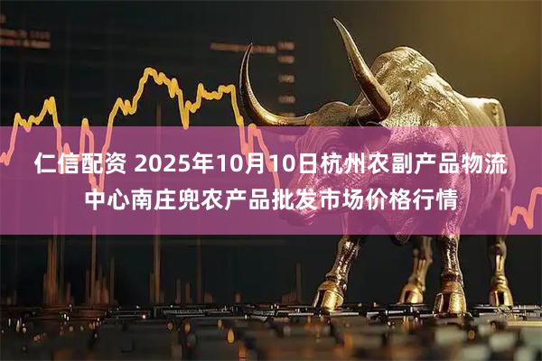 仁信配资 2025年10月10日杭州农副产品物流中心南庄兜农产品批发市场价格行情