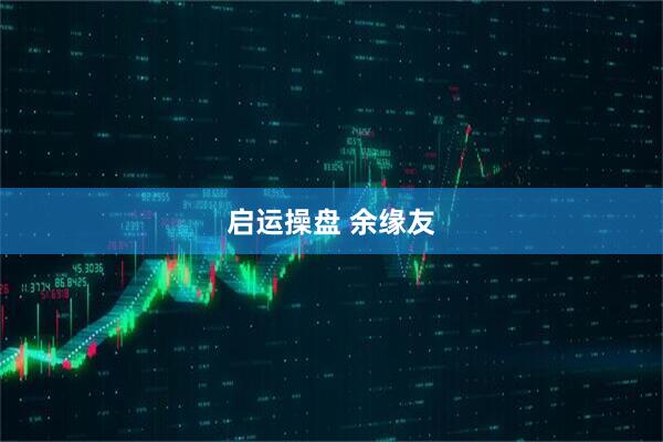 启运操盘 余缘友