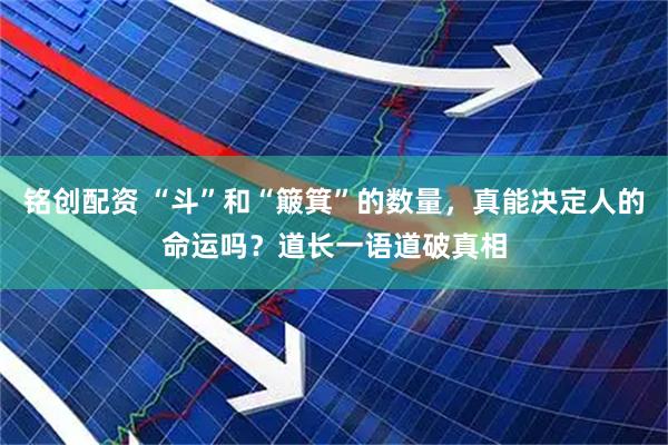 铭创配资 “斗”和“簸箕”的数量，真能决定人的命运吗？道长一语道破真相