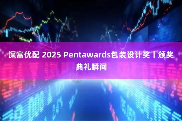 深富优配 2025 Pentawards包装设计奖丨颁奖典礼瞬间