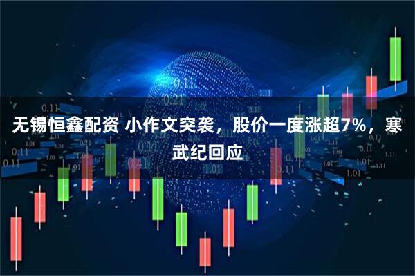 无锡恒鑫配资 小作文突袭，股价一度涨超7%，寒武纪回应