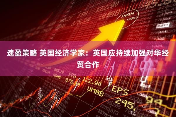 速盈策略 英国经济学家：英国应持续加强对华经贸合作
