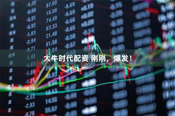 大牛时代配资 刚刚，爆发！