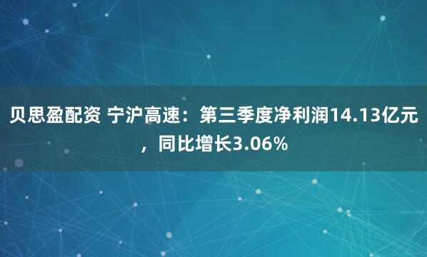 贝思盈配资 宁沪高速：第三季度净利润14.13亿元，同比增长3.06%