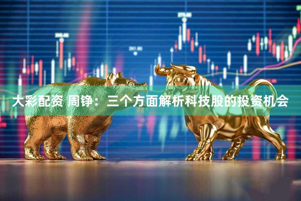 大彩配资 周铮：三个方面解析科技股的投资机会