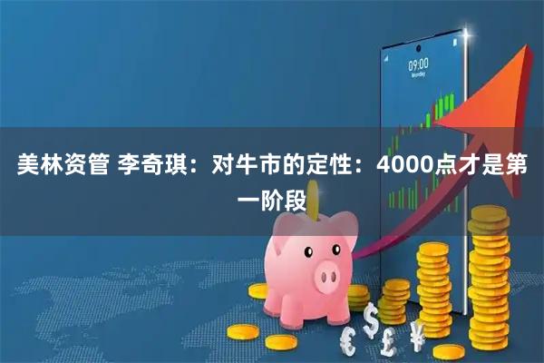 美林资管 李奇琪：对牛市的定性：4000点才是第一阶段