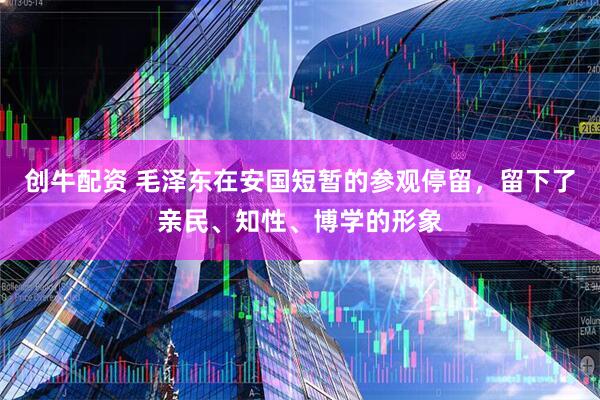 创牛配资 毛泽东在安国短暂的参观停留，留下了亲民、知性、博学的形象