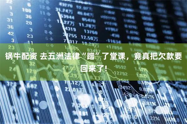 锅牛配资 去五洲法律“蹭”了堂课，竟真把欠款要回来了!