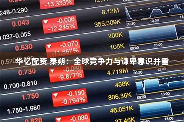 华亿配资 秦朔：全球竞争力与谦卑意识并重