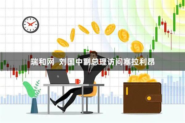 瑞和网  刘国中副总理访问塞拉利昂