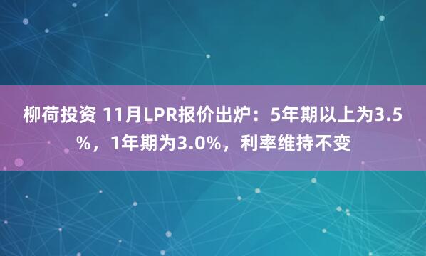 柳荷投资 11月LPR报价出炉：5年期以上为3.5%，1年期为3.0%，利率维持不变