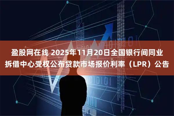 盈股网在线 2025年11月20日全国银行间同业拆借中心受权公布贷款市场报价利率（LPR）公告