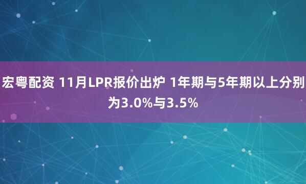 宏粤配资 11月LPR报价出炉 1年期与5年期以上分别为3.0%与3.5%