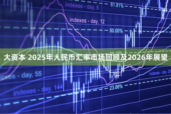 大资本 2025年人民币汇率市场回顾及2026年展望