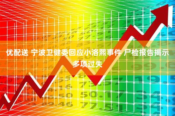 优配送 宁波卫健委回应小洛熙事件 尸检报告揭示多项过失