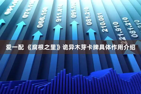 爱一配 《腐根之里》诡异木芽卡牌具体作用介绍