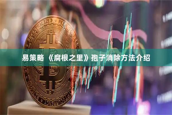 易策略 《腐根之里》孢子消除方法介绍
