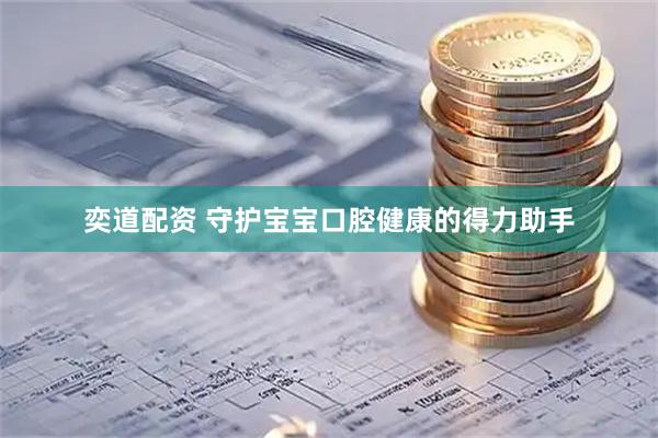 奕道配资 守护宝宝口腔健康的得力助手